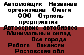 Автомойщик › Название организации ­ Омега, ООО › Отрасль предприятия ­ Автосервис, автобизнес › Минимальный оклад ­ 50 000 - Все города Работа » Вакансии   . Ростовская обл.,Зверево г.